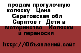 продам прогулочную коляску › Цена ­ 3 300 - Саратовская обл., Саратов г. Дети и материнство » Коляски и переноски   